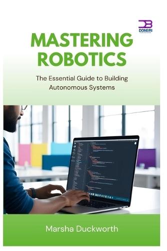 Mastering Robotics: The Essential Guide to Building Autonomous Systems