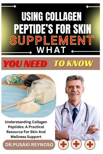Using Collagen Peptide's for Skin Supplement What You Need to Know: Understanding Collagen Peptides: A Practical Resource For Skin And Wellness Support