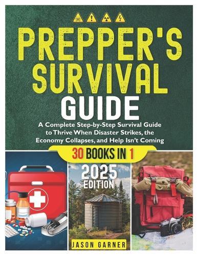 Prepper's Survival Guide: A Complete Step-by-Step Survival Guide to Thrive When Disaster Strikes, the Economy Collapses, and Help Isn't Coming