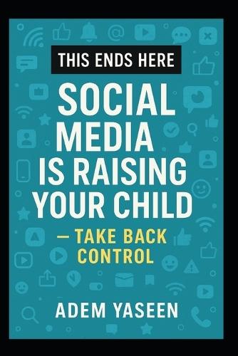 This Ends Here: Social Media Is Raising Your Child - Take Back Control