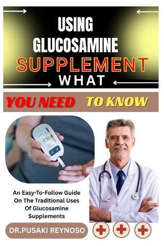 Using Glucosamine Supplement What You Need to Know: An Easy-To-Follow Guide On The Traditional Uses Of Glucosamine Supplements