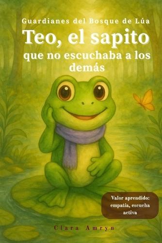 Teo, el sapito que no sabía escuchar: Cuento infantil ilustrado sobre la empatía, la escucha activa y el valor de prestar atención a los demás - Ideal para niños y niñas de 3 a 8 años