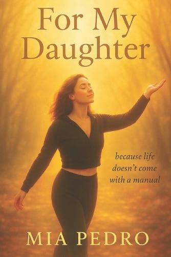 For My daughter: Because life doesn't come with a manual.