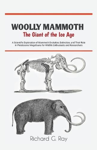 Woolly Mammoth-The Giant of the Ice Age: A Scientific Exploration of Mammoth Evolution, Extinction, and Their Role in Pleistocene Megafauna for Wildlife Enthusiasts and Researchers