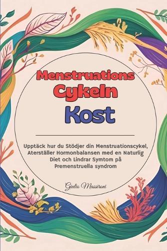 Menstruations Cykeln Kost: Upptäck hur du Stödjer din Menstruationscykel, Aterställer Hormonbalansen med en Naturlig Diet och Lindrar Symtom på Premenstruella syndrom
