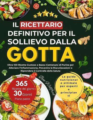 Il Ricettario Definitivo Per Il Sollievo Dalla Gotta: Oltre 100 deliziose ricette a basso contenuto di purine per lenire l'infiammazione, prevenire le riacutizzazioni e riprendere il controllo della propria salute