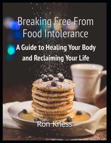Breaking Free From Food Intolerance: A Guide to Healing Your Body and Reclaiming Your Life