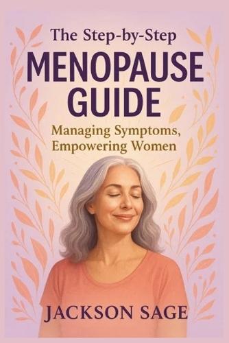 The Step- By- Step Menopause Guide: Empowering Women, Managing Symptoms