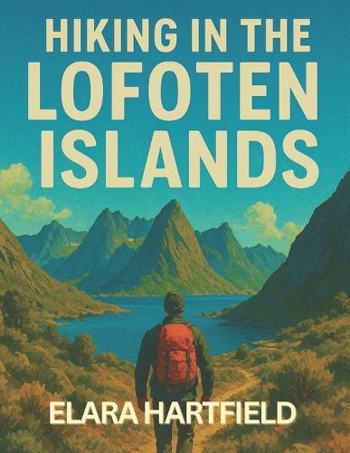 Hiking in the Lofoten Islands: A Resourceful and Scenic Guide to Norway's Arctic Coastal Trails and Mountain Views