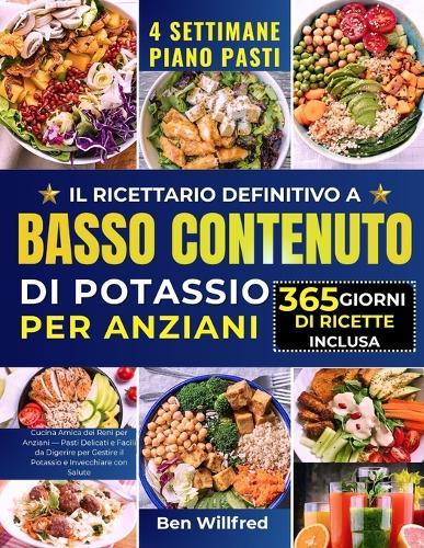Il Ricettario Definitivo a Basso Contenuto Di Potassio Per Anziani: Cucina Amica dei Reni per Anziani - Pasti Delicati e Facili da Digerire per Gestire il Potassio e Invecchiare con Salute