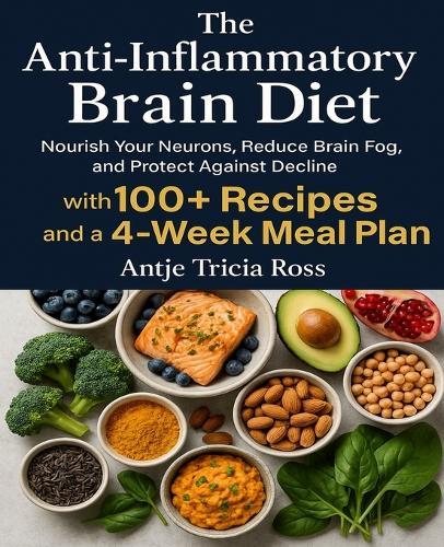 The Anti-Inflammatory Brain Diet: Nourish Your Neurons, Reduce Brain Fog, and Protect Against Decline with 100+ Recipes and a 4-Week Meal Plan.