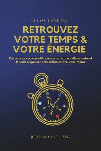 Flowtasking - Retrouvez votre Temps et votre Énergie: Découvrez votre profil pour surfer votre rythme naturel et vous organiser sans lutter contre vous-mêmes