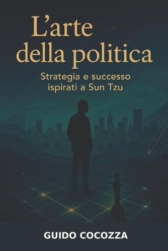 L'arte della politica - Strategia e Successo ispirati a Sun Tzu