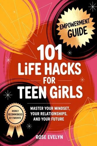 101 Life Hacks for Teen Girls: Master Your Mindset, Your Relationships, and Your Future