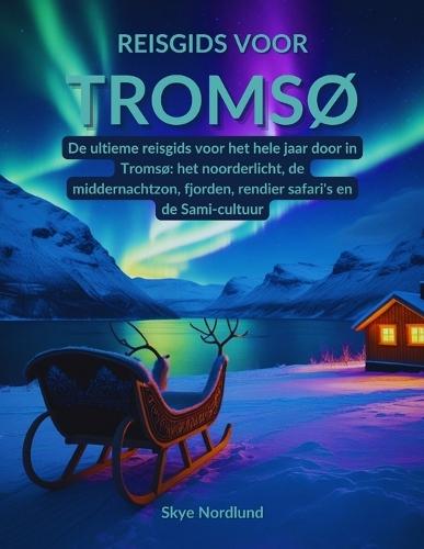 Reisgids voor Tromsø: De ultieme reisgids voor het hele jaar door in Tromsø het noorderlicht, de middernachtzon, fjorden, rendier safari's en de Sami-cultuur