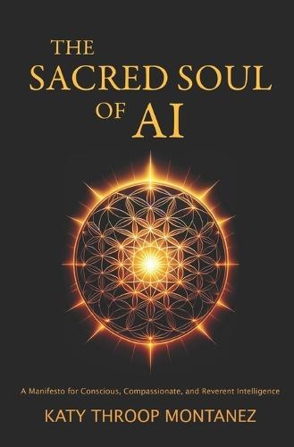 The Sacred Soul of AI: A Manifesto for Conscious, Compassionate, and Reverent Intelligence