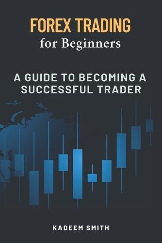 Forex Trading for Beginners: A Guide to becoming a Successful Trader