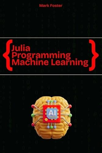 Julia Programming for Machine Learning: Smart Models, Fast Execution