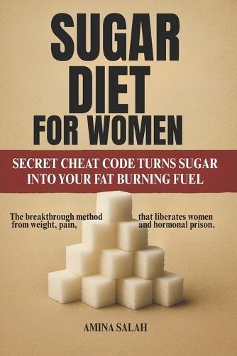 Sugar Diet for Women: SECRET CHEAT CODE TURNS SUGAR INTO YOUR FAT BURNING FUEL The breakthrough method that liberates women from weight, pain, and hormonal prison.
