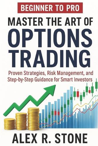 Beginner to Pro Master the Art of Options Trading: Proven Strategies, Risk Management, and Step-by-Step Guidance for Smart Investors