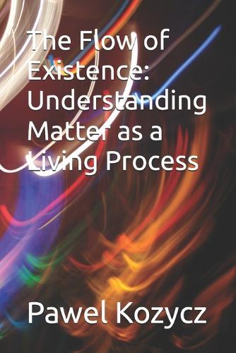 The Flow of Existence: Understanding Matter as a Living Process