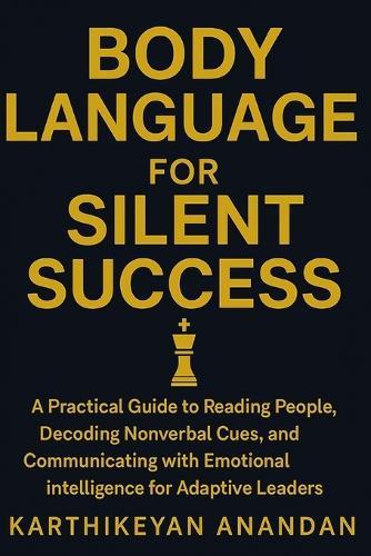 Body Language for Silent Success: A Practical Guide to Reading People, Decoding Nonverbal Cues, and Communicating with Emotional Intelligence for Adaptive Leaders.