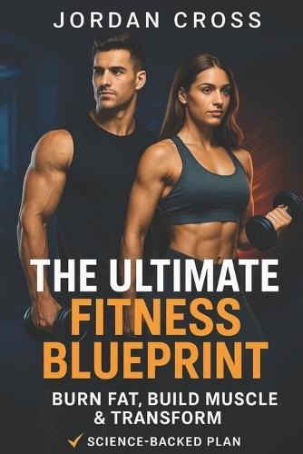 The Ultimate Fitness Blueprint: Burn Fat, Build Muscle & Transform