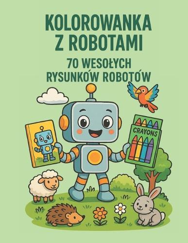 Kolorowanka Z Robotami Dla Dzieci: 70 zabawnych robotów do kolorowania - dla dzieci w wieku 3-10 lat