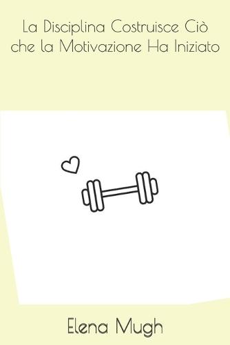 La Disciplina Costruisce Ciò che la Motivazione Ha Iniziato