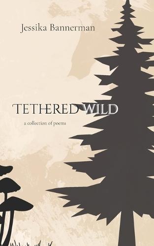 Tethered Wild: a collection of poems