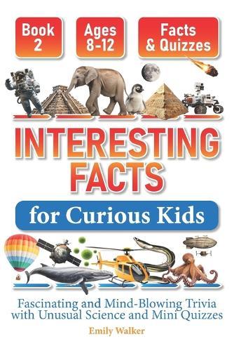 Interesting Facts for Curious Kids Ages 8-12 (Book 2): Fascinating and Mind-Blowing Trivia with Unusual Science and Mini Quizzes