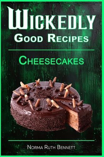 Wickedly Good Recipes - Cheesecakes: Creamy, Crazy, and Completely Craveable