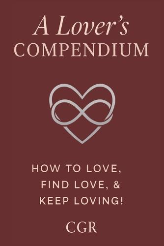 A Lovers Compendium: How To Love, Find Love, and Keep Loving