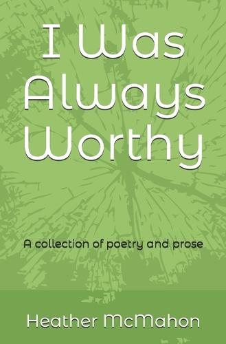 I Was Always Worthy: A collection of poetry and prose