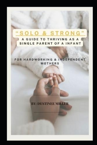 ""Solo & Strong"": A Guide to Thriving as a Single Parent of an Infant