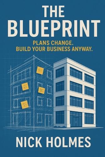 The Blueprint: Plans Change. Build Your Business Anyway.