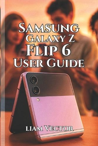 Samsung Galaxy Z Flip 6 User Guide: Unlocking Features, Enhancing Performance, and Making the Most of Your Foldable Experience