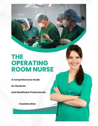 The Operating Room Nurse: A Comprehensive Guide for Students and Healthcare Professionals