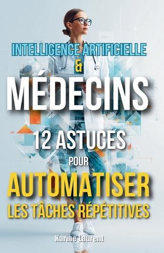 Intelligence Artificielle & Médecins: 12 Astuces pour Automatiser les Tâches Répétitives