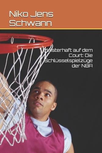 Meisterhaft auf dem Court: Die Schlüsselspielzüge der NBA