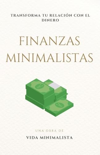 Finanzas Minimalistas: Transforma tu Relación con el Dinero: Descubre cómo simplificar tus finanzas, reducir el estrés y vivir una vida más plena con los principios del minimalismo financiero.