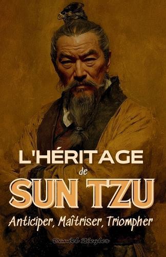 L'Héritage de Sun Tzu: Anticiper, Maîtriser, Triompher