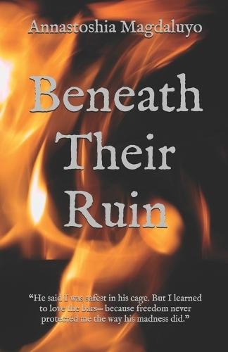 Beneath Their Ruin: ""He said I was safest in his cage. But I learned to love the bars- because freedom never protected me the way his madness did.""