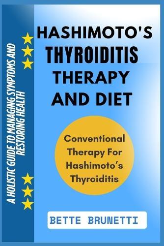 Hashimoto's Thyroiditis Therapy and Diet: A Holistic Guide To Managing Symptoms And Restoring Health