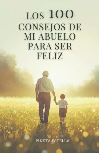 Los 100 Consejos de mi Abuelo para ser Feliz: Reflexiones sabias, frases poderosas y enseñanzas de vida para encontrar la felicidad en lo cotidiano. Pensamiento ... positivo para vivir mejor.