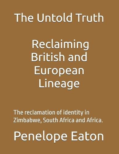 The Untold Truth: Reclaiming British and European Lineage: The reclamation of identity in Zimbabwe, South Africa and Africa.