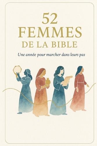 52 Femmes de la Bible: Une année pour marcher dans leurs pas