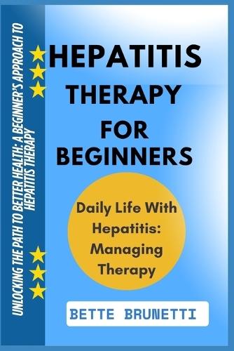 Hepatitis Therapy for Beginners: Unlocking The Path To Better Health: A Beginner's Approach To Hepatitis Therapy