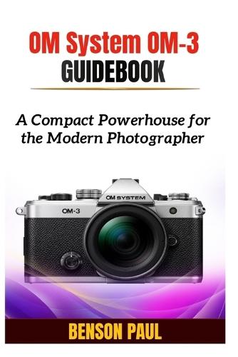 OM System OM-3 Guidebook: A Compact Powerhouse for the Modern Photographer