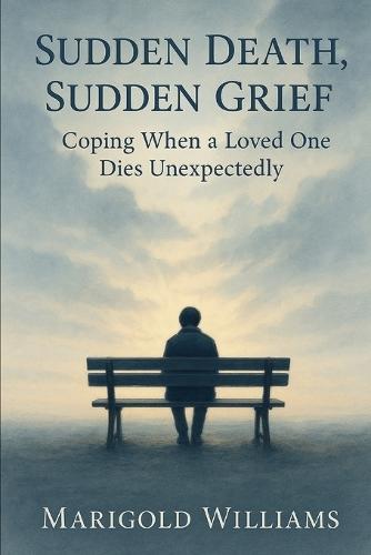 Sudden Death, Sudden Grief: Coping When A Loved One Dies Unexpectedly
